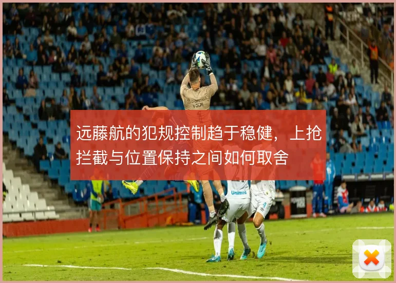 远藤航的犯规控制趋于稳健,上抢拦截与位置保持之间如何取舍