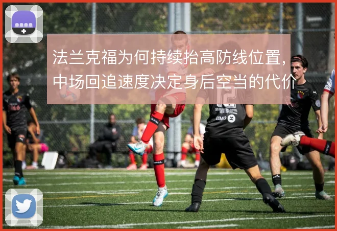 法兰克福为何持续抬高防线位置,中场回追速度决定身后空当的代价