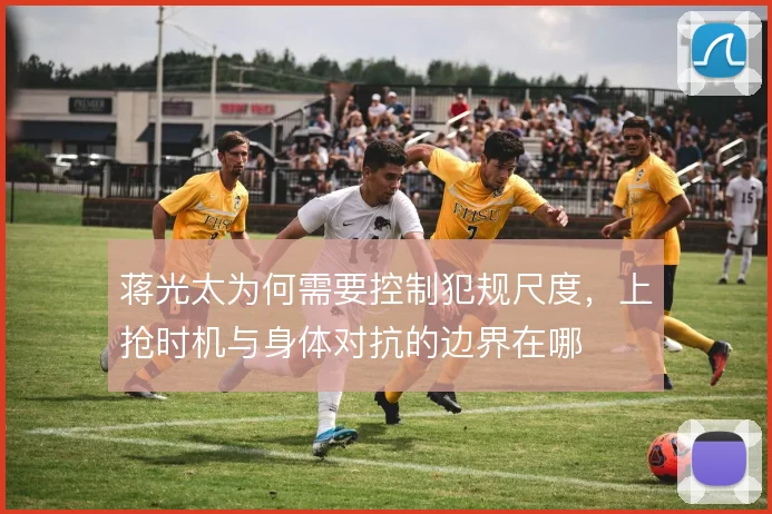 蒋光太为何需要控制犯规尺度,上抢时机与身体对抗的边界在哪