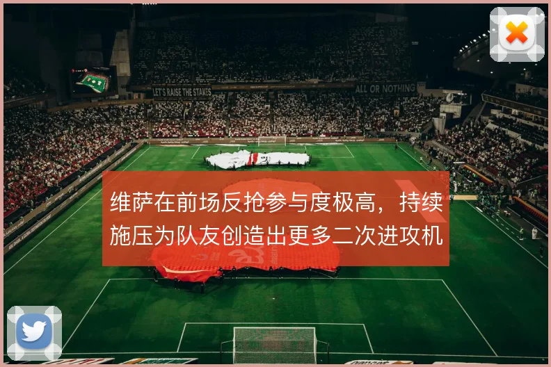 维萨在前场反抢参与度极高，持续施压为队友创造出更多二次进攻机会