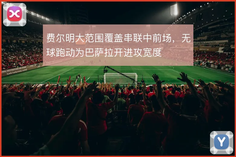费尔明大范围覆盖串联中前场,无球跑动为巴萨拉开进攻宽度