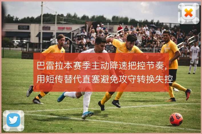 巴雷拉本赛季主动降速把控节奏，用短传替代直塞避免攻守转换失控