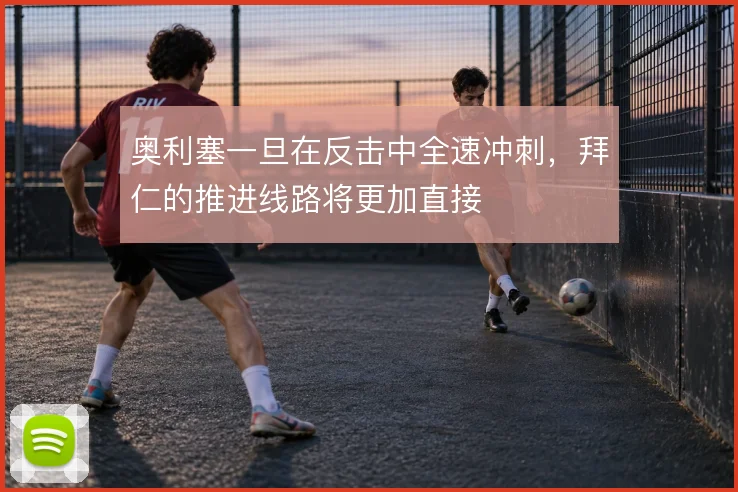 奥利塞一旦在反击中全速冲刺，拜仁的推进线路将更加直接